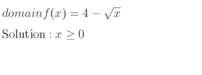 The domain of f(x)=4-sqrt(x) is x>= 0